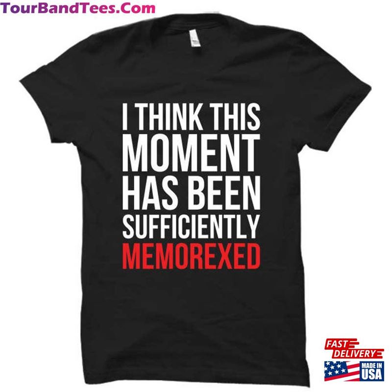 I Think This Moment Has Been Sufficiently Memorexed T-Shirt Free Shipping Unisex 29Uf147067 – Utopia Fashion