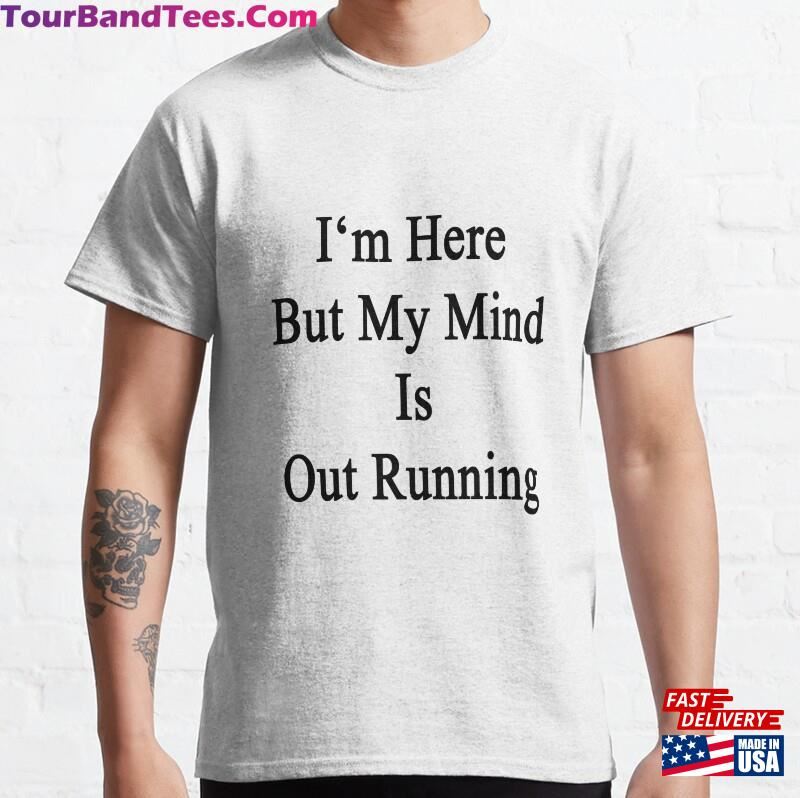 I’M Here But My Mind Is Out Running Classic T-Shirt Unisex Sweatshirt 29Uf163067 – Utopia Fashion