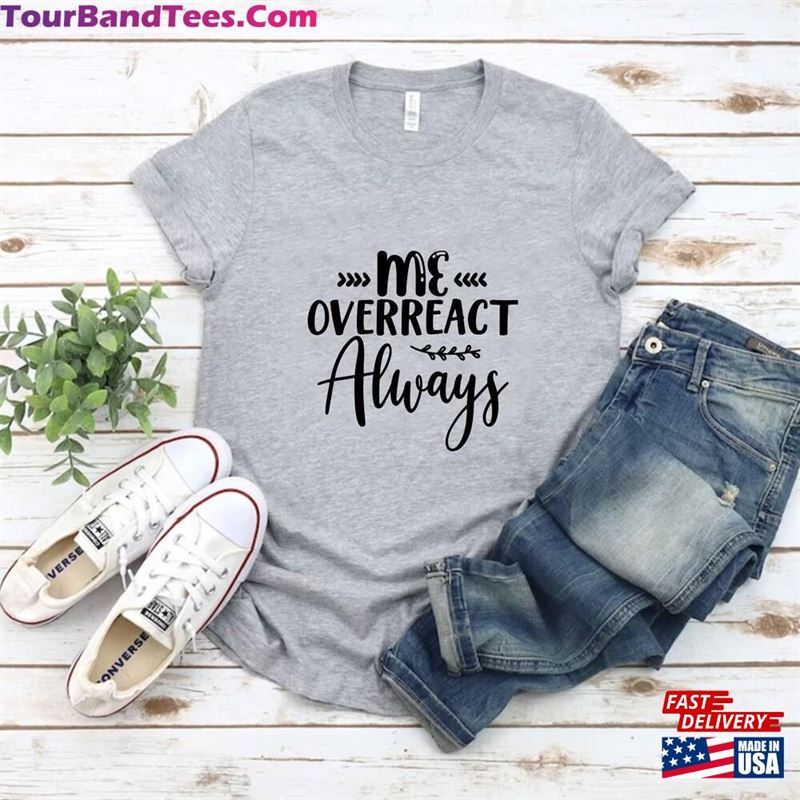 Me Overreact Always Shirt Funny Women T-Shirt Sweatshirt 29Uf142265 – Utopia Fashion