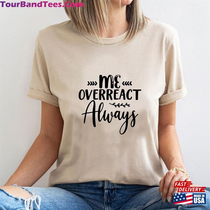 Me Overreact Always Shirt Funny Women T-Shirt Sweatshirt 29Uf142265 – Utopia Fashion